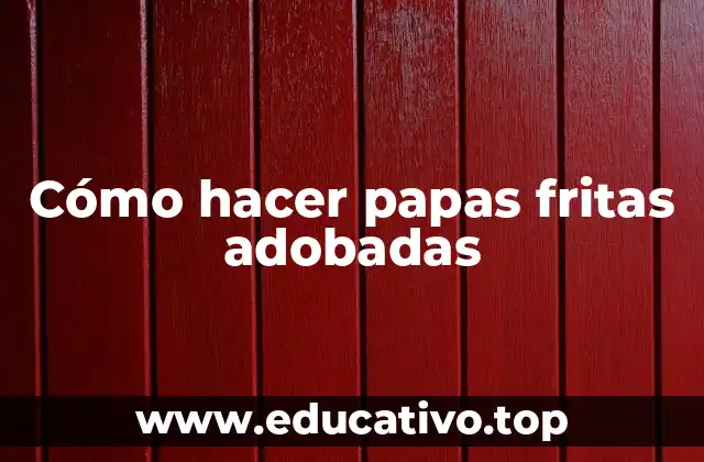 Cómo hacer papas fritas adobadas