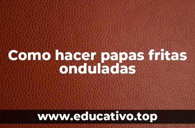 Como hacer papas fritas onduladas