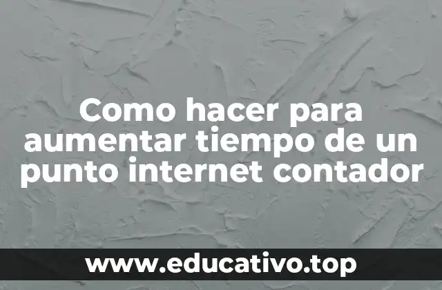 Como hacer para aumentar tiempo de un punto internet contador