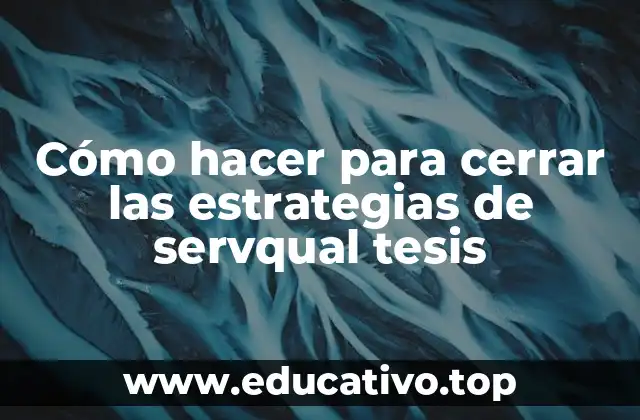 Cómo hacer para cerrar las estrategias de servqual tesis