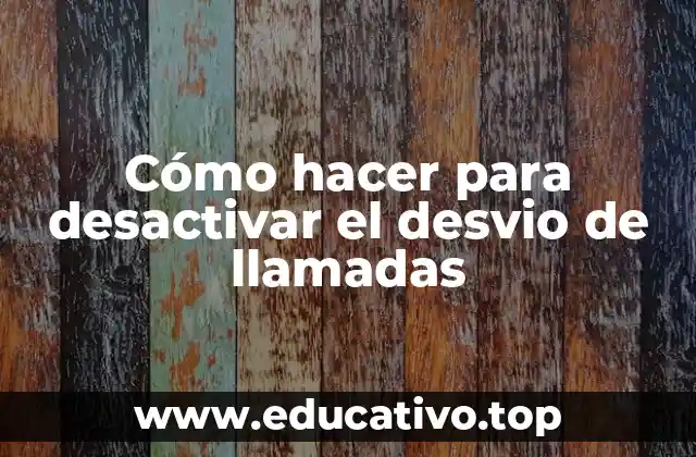 Cómo hacer para desactivar el desvio de llamadas