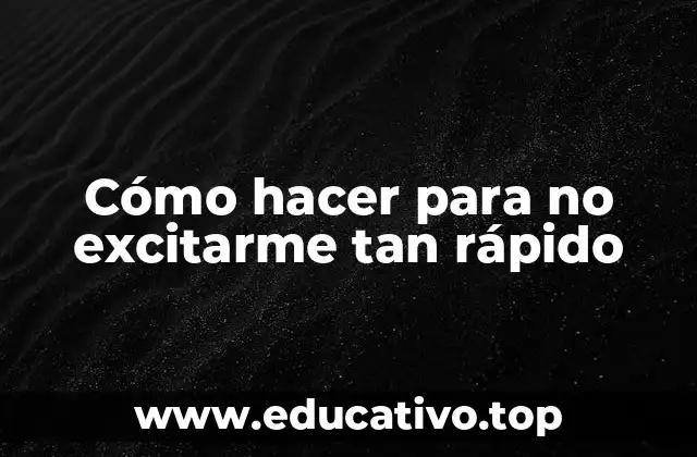 Cómo hacer para no excitarme tan rápido