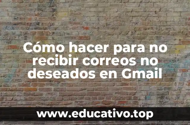 Cómo hacer para no recibir correos no deseados en Gmail