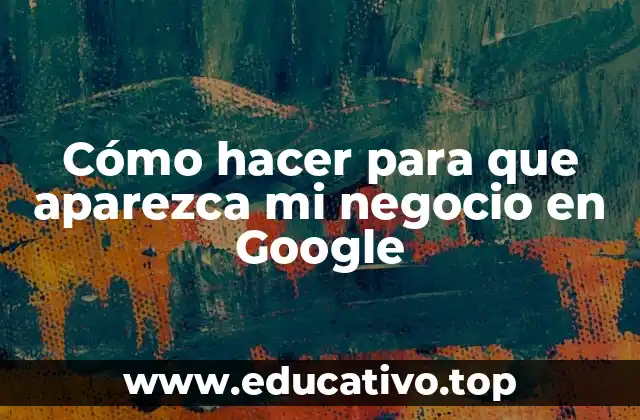 Cómo hacer para que aparezca mi negocio en Google