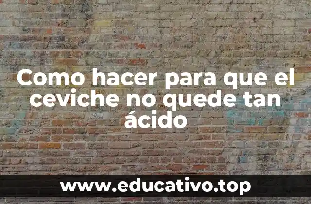 Como hacer para que el ceviche no quede tan ácido