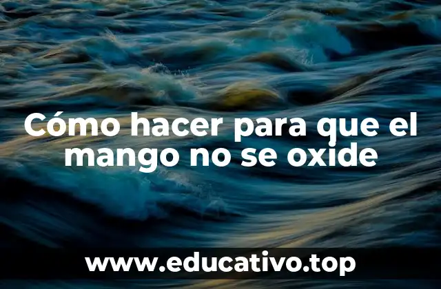 Cómo hacer para que el mango no se oxide