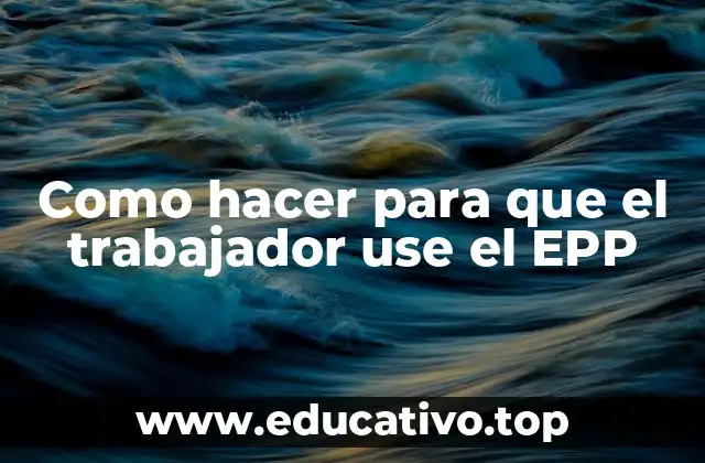 Como hacer para que el trabajador use el EPP