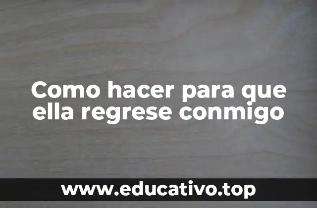 Como hacer para que ella regrese conmigo