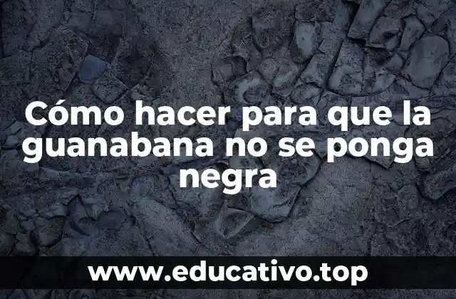 Cómo hacer para que la guanabana no se ponga negra