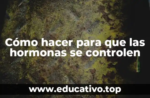 Cómo hacer para que las hormonas se controlen
