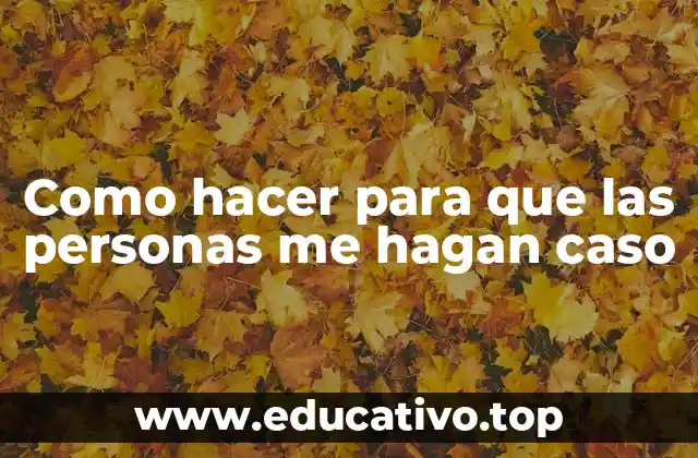 Como hacer para que las personas me hagan caso