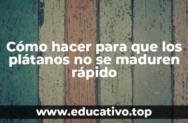 Cómo hacer para que los plátanos no se maduren rápido