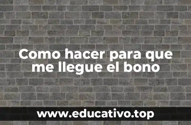 Como hacer para que me llegue el bono