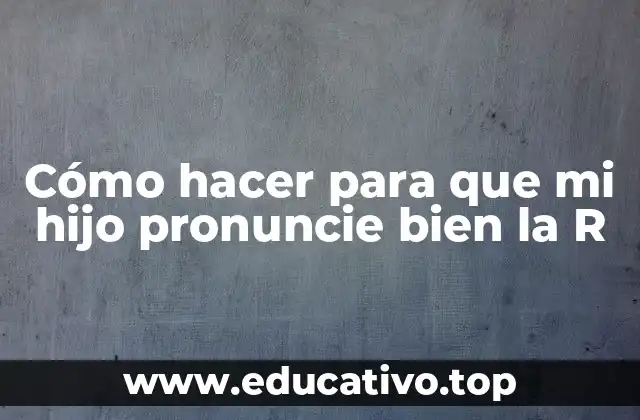 Cómo hacer para que mi hijo pronuncie bien la R