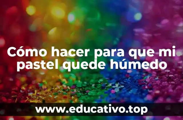 Cómo hacer para que mi pastel quede húmedo