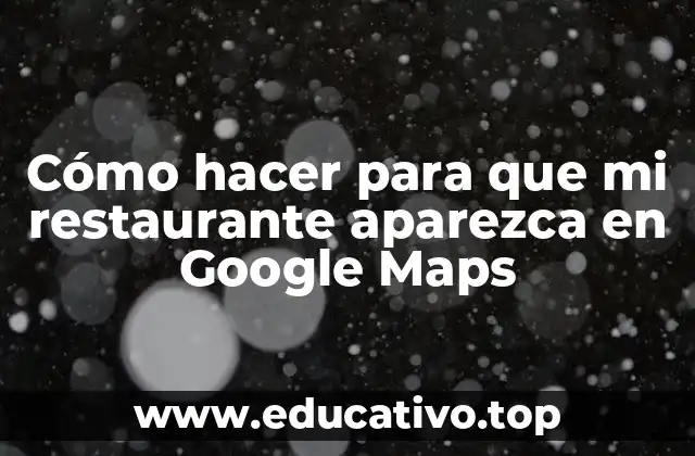 Cómo hacer para que mi restaurante aparezca en Google Maps
