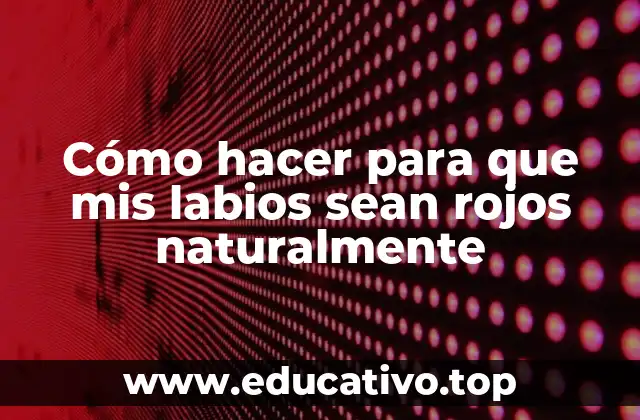 Cómo hacer para que mis labios sean rojos naturalmente
