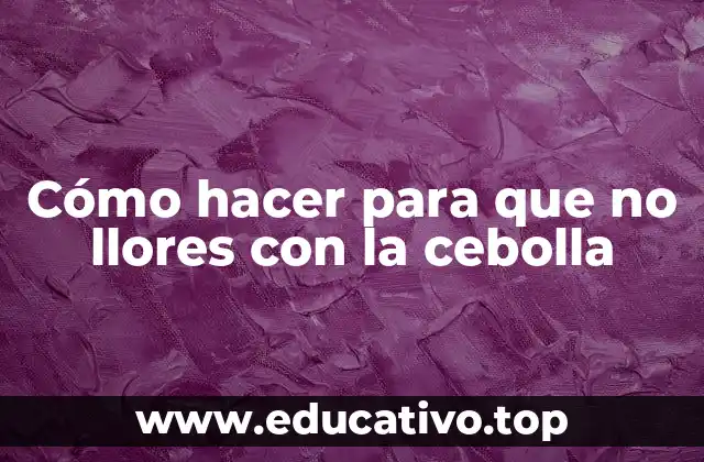 Cómo hacer para que no llores con la cebolla