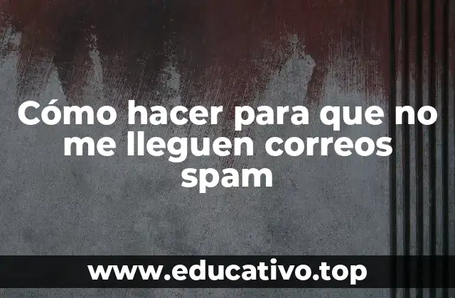 Cómo hacer para que no me lleguen correos spam