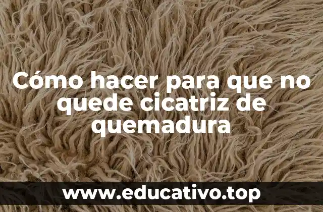 Cómo hacer para que no quede cicatriz de quemadura