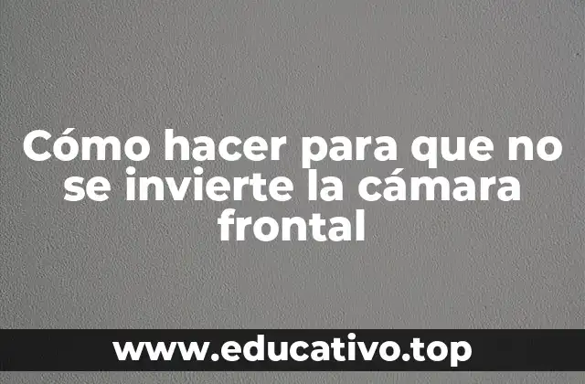 Cómo hacer para que no se invierte la cámara frontal