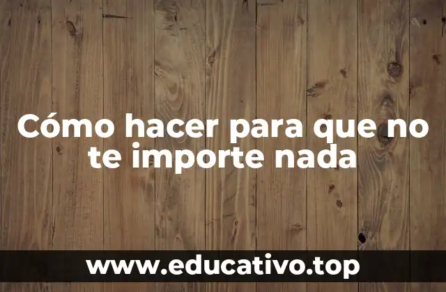 Cómo hacer para que no te importe nada