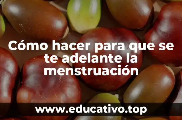 Cómo hacer para que se te adelante la menstruación