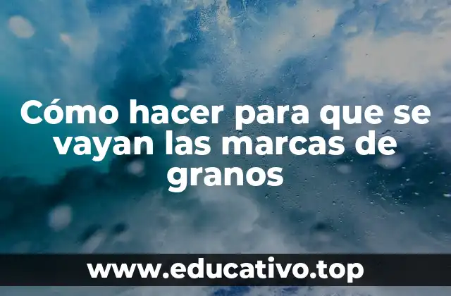 Cómo hacer para que se vayan las marcas de granos
