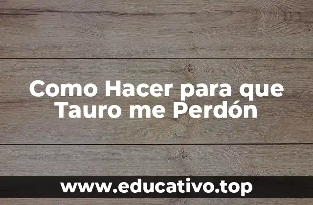 Como Hacer para que Tauro me Perdón