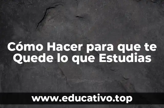 Cómo Hacer para que te Quede lo que Estudias