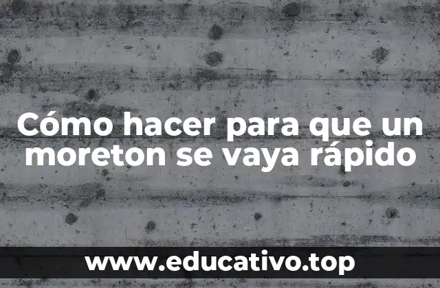 Cómo hacer para que un moreton se vaya rápido