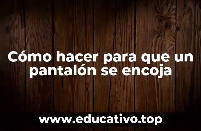 Cómo hacer para que un pantalón se encoja