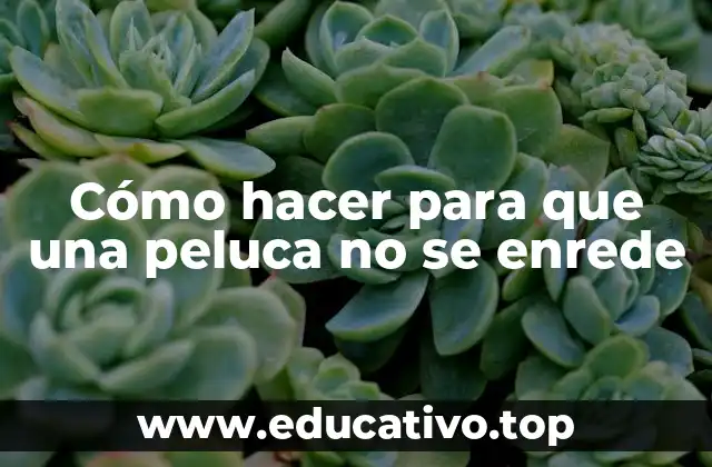 Cómo hacer para que una peluca no se enrede