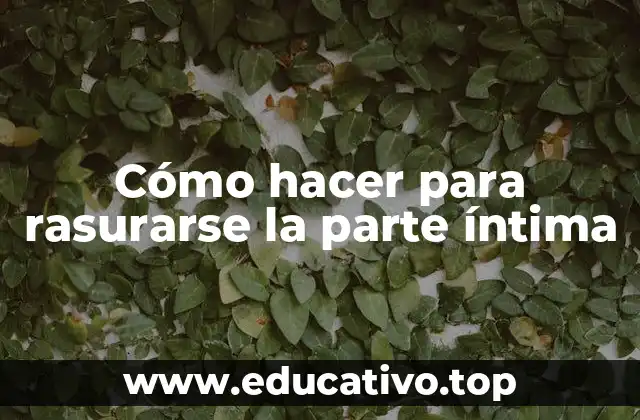 Cómo hacer para rasurarse la parte íntima