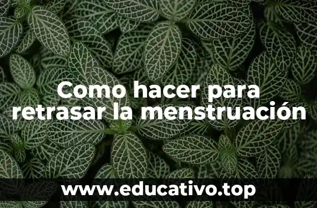 Como hacer para retrasar la menstruación
