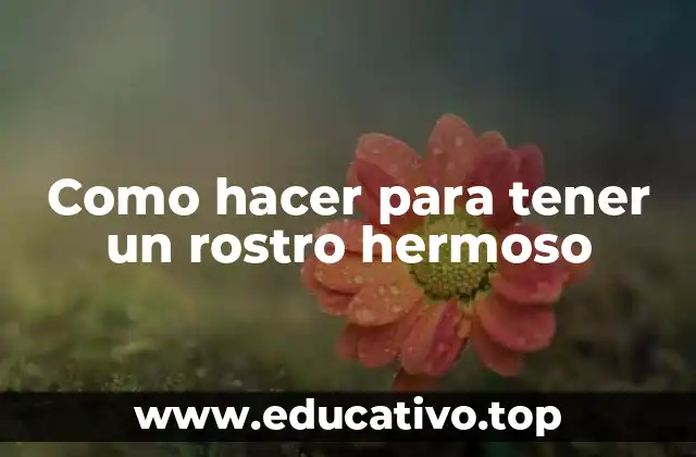 Como hacer para tener un rostro hermoso