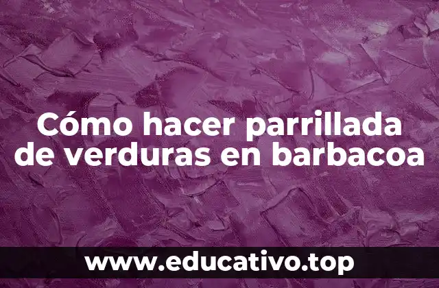 Cómo hacer parrillada de verduras en barbacoa