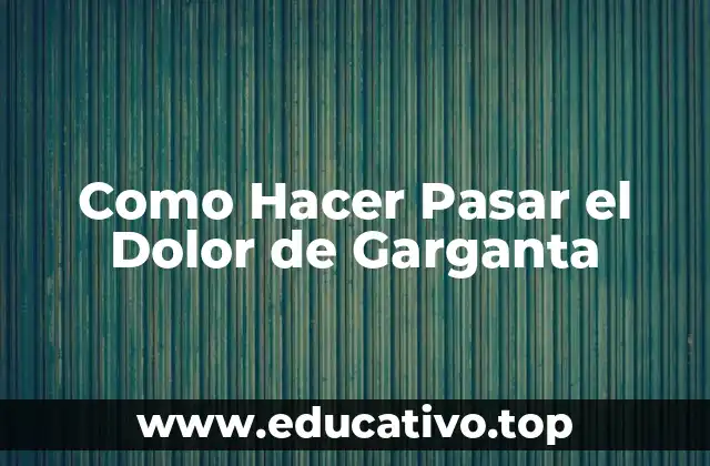 Como Hacer Pasar el Dolor de Garganta