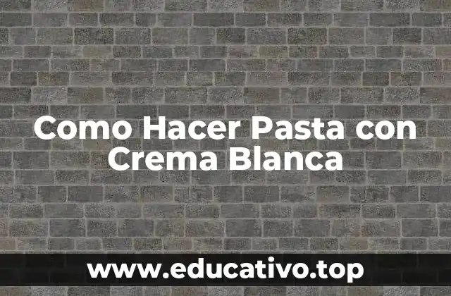 Como Hacer Pasta con Crema Blanca