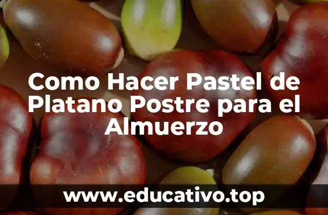 Como Hacer Pastel de Platano Postre para el Almuerzo
