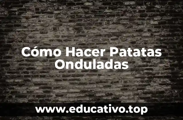 Cómo Hacer Patatas Onduladas