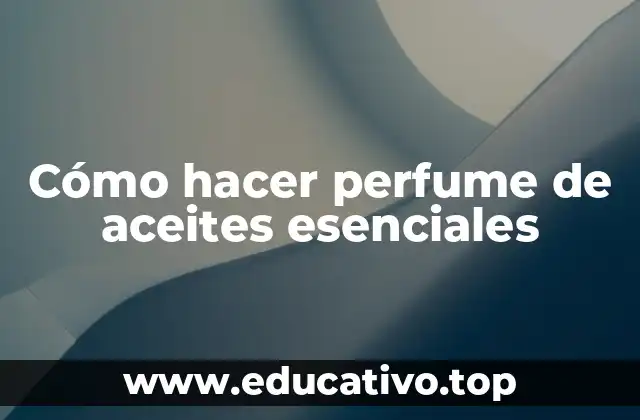 Cómo hacer perfume de aceites esenciales