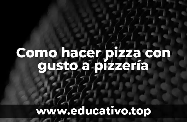Como hacer pizza con gusto a pizzería