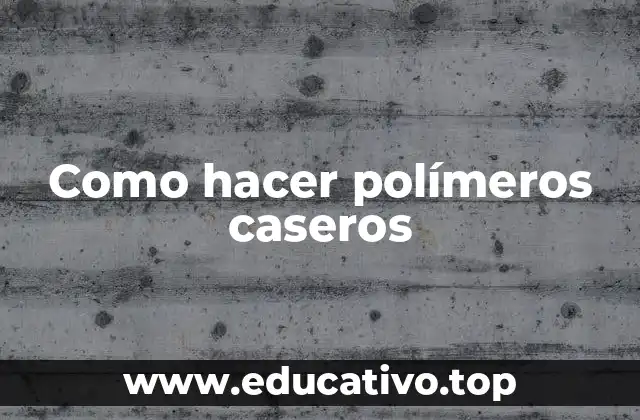 Como hacer polímeros caseros