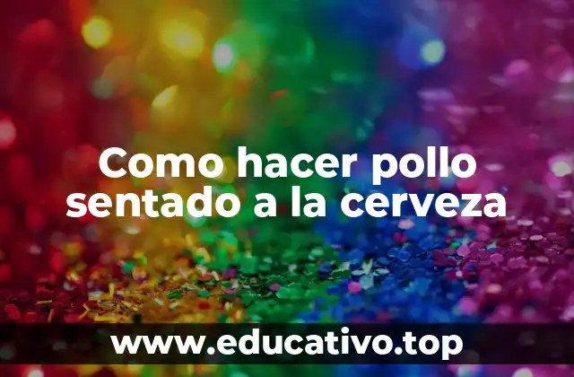 Como hacer pollo sentado a la cerveza