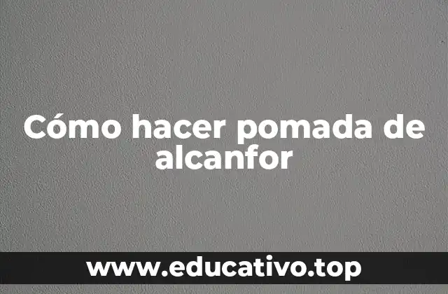 Cómo hacer pomada de alcanfor