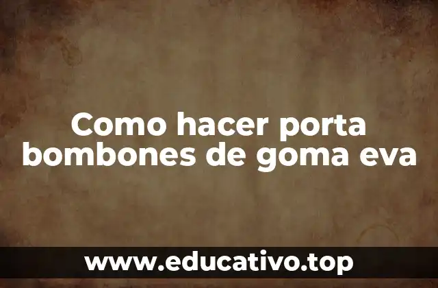 Como hacer porta bombones de goma eva