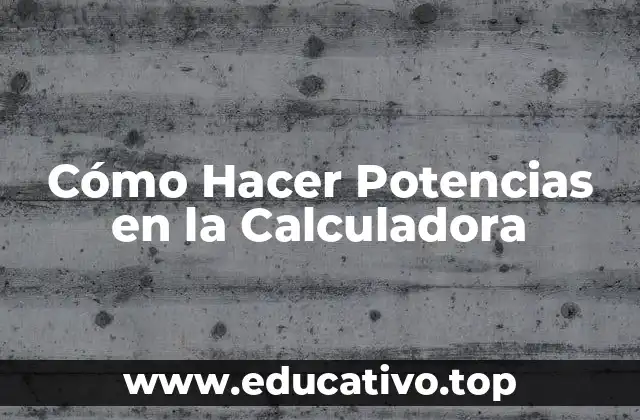 Cómo Hacer Potencias en la Calculadora