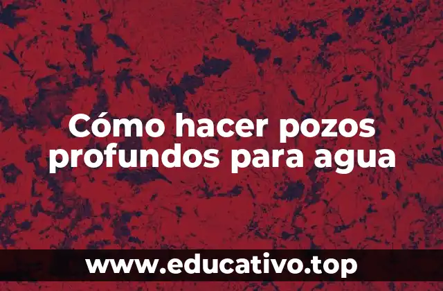 Cómo hacer pozos profundos para agua