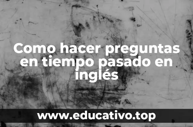 Como hacer preguntas en tiempo pasado en inglés
